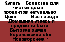 Купить : Средства для чистки дома-100 процентов натурально › Цена ­ 100 - Все города Домашняя утварь и предметы быта » Бытовая химия   . Воронежская обл.,Нововоронеж г.